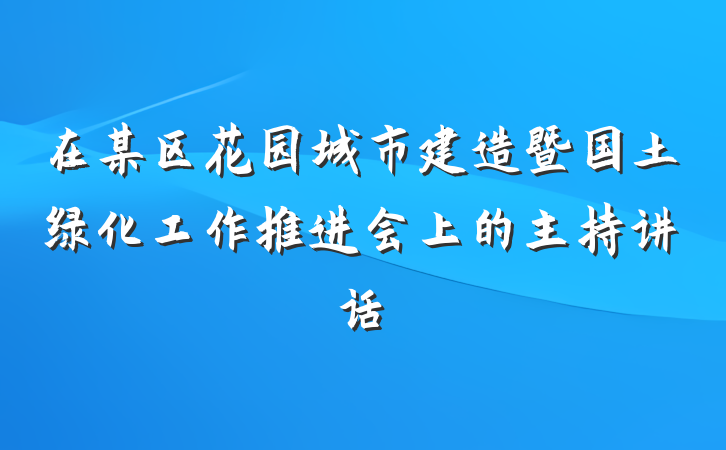 在某区花园城市建造暨国土绿化工作推进会上的主持讲话