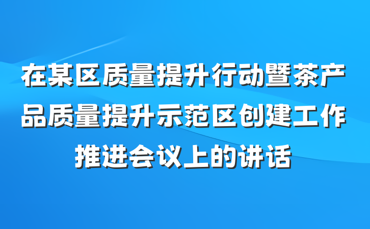 在某区质量提升行动暨茶产品质量提升示范区创建工作推进会议上的讲话