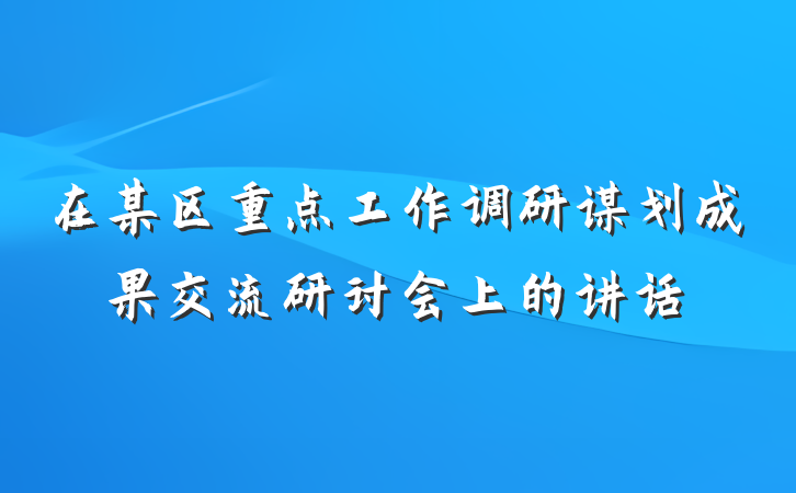 在某区重点工作调研谋划成果交流研讨会上的讲话