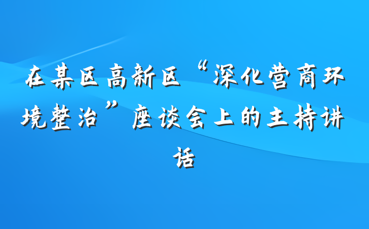 在某区高新区“深化营商环境整治”座谈会上的主持讲话