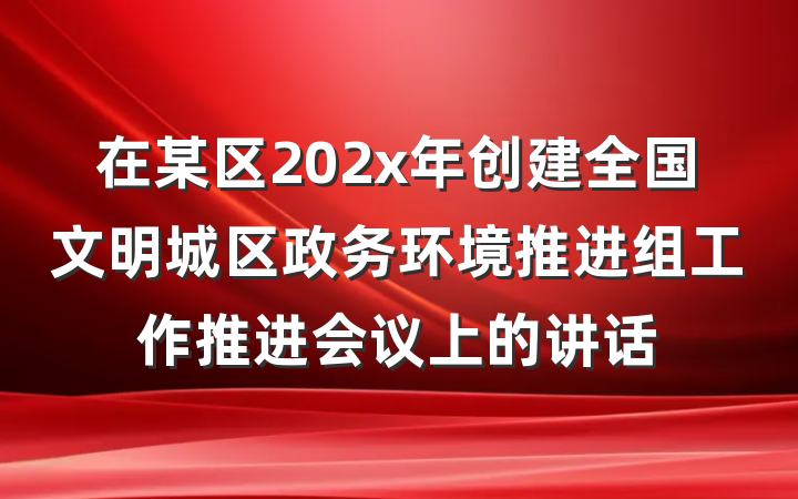 在某区202x年创建全国文明城区政务环境推进组工作推进会议上的讲话