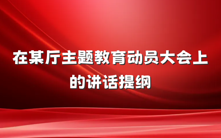 在某厅主题教育动员大会上的讲话提纲