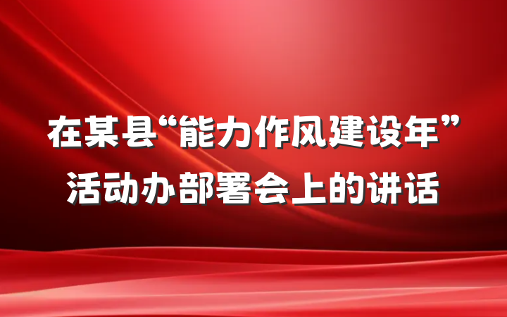 在某县“能力作风建设年”活动办部署会上的讲话