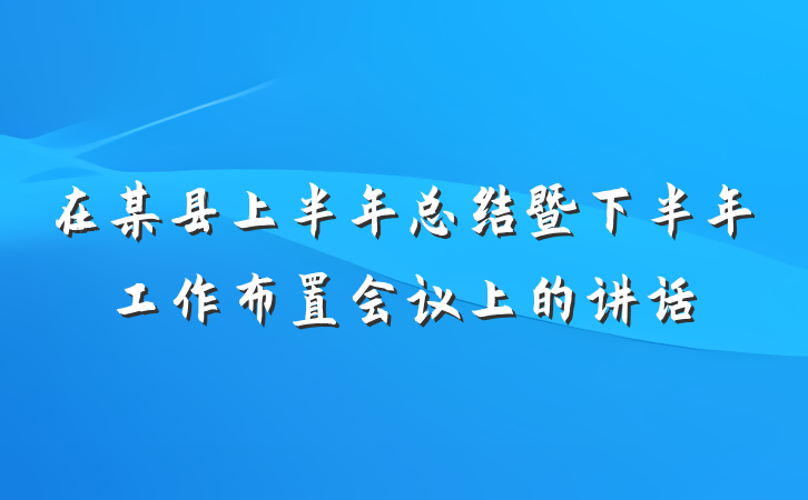 在某县上半年总结暨下半年工作布置会议上的讲话