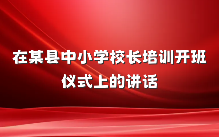 在某县中小学校长培训开班仪式上的讲话