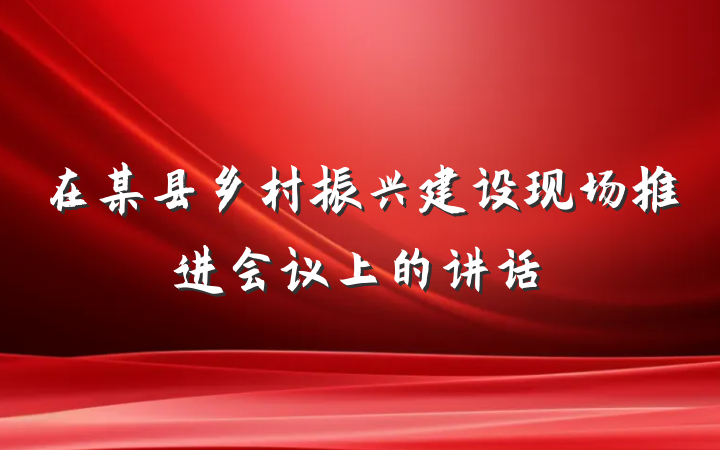在某县乡村振兴建设现场推进会议上的讲话