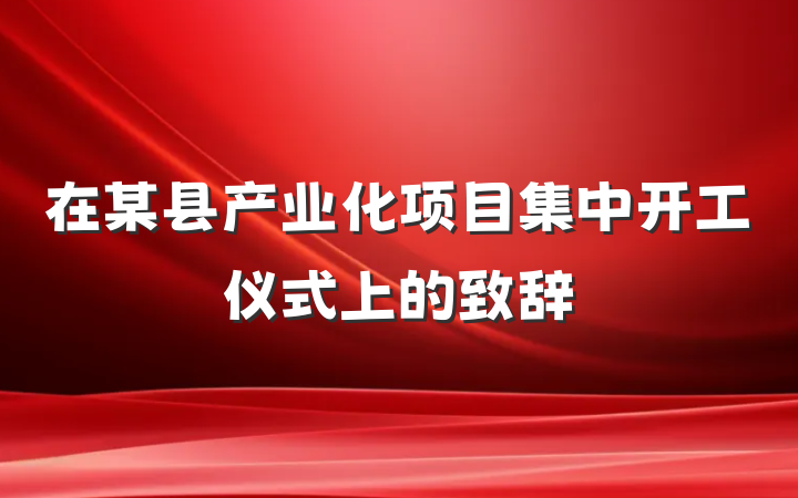 在某县产业化项目集中开工仪式上的致辞
