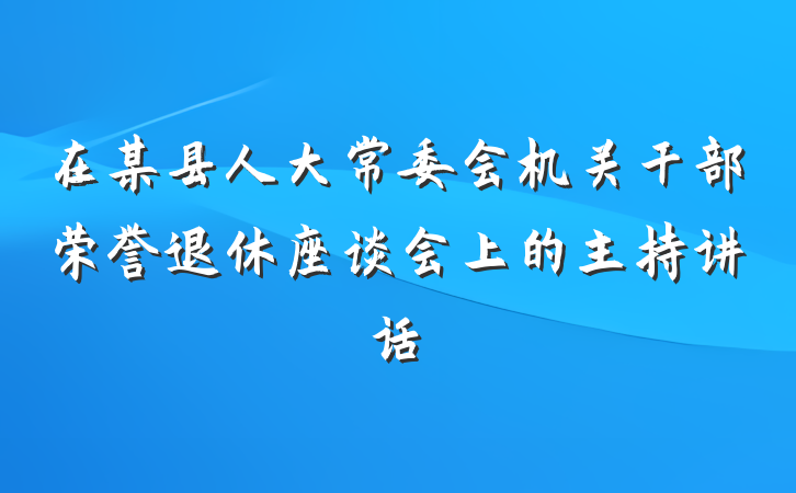 在某县人大常委会机关干部荣誉退休座谈会上的主持讲话