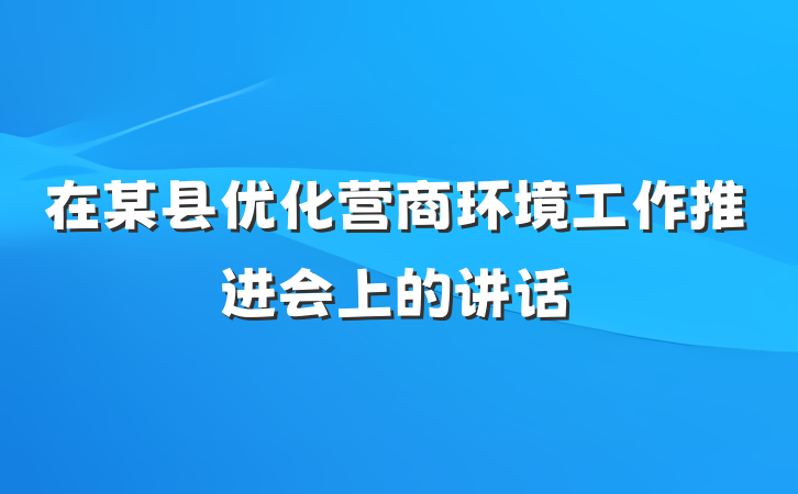 在某县优化营商环境工作推进会上的讲话