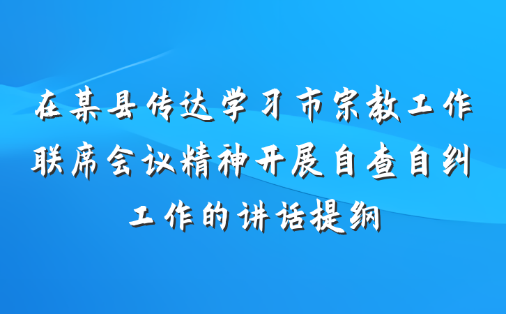 在某县传达学习市宗教工作联席会议精神开展自查自纠工作的讲话提纲