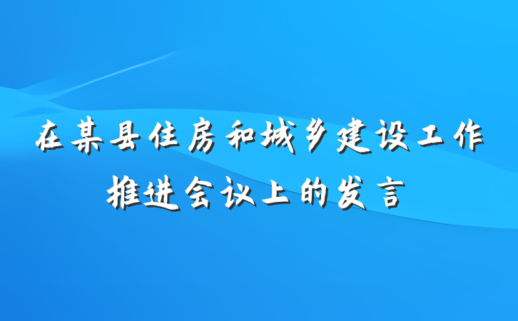 在某县住房和城乡建设工作推进会议上的发言