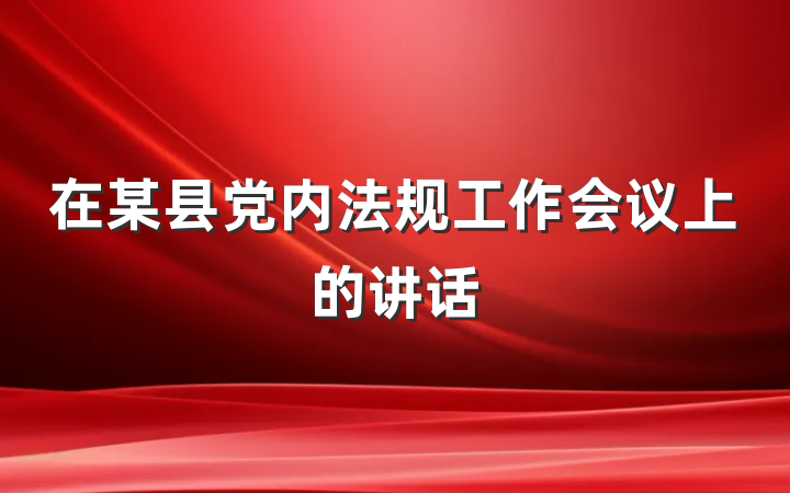 在某县党内法规工作会议上的讲话