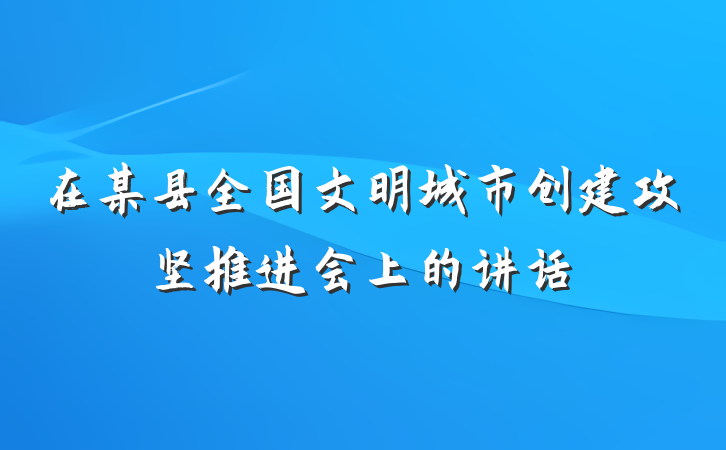 在某县全国文明城市创建攻坚推进会上的讲话