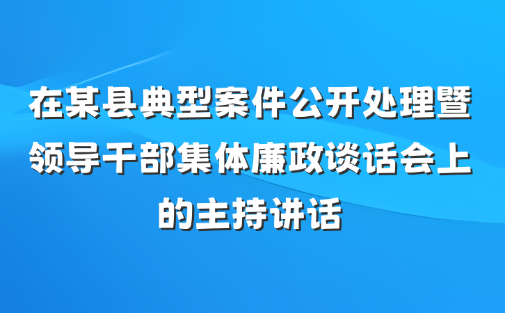 在某县典型案件公开处理暨领导干部集体廉政谈话会上的主持讲话