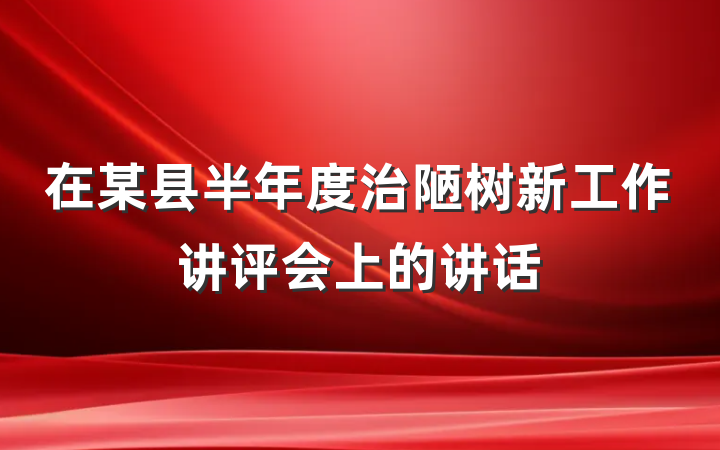 在某县半年度治陋树新工作讲评会上的讲话