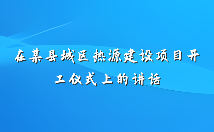 在某县城区热源建设项目开工仪式上的讲话