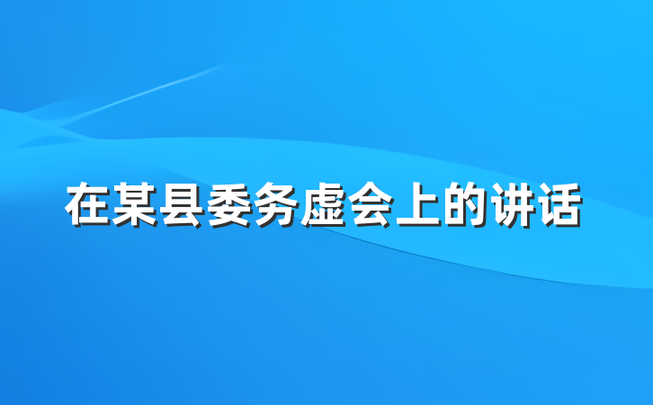 在某县委务虚会上的讲话