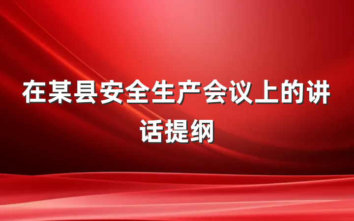 在某县安全生产会议上的讲话提纲