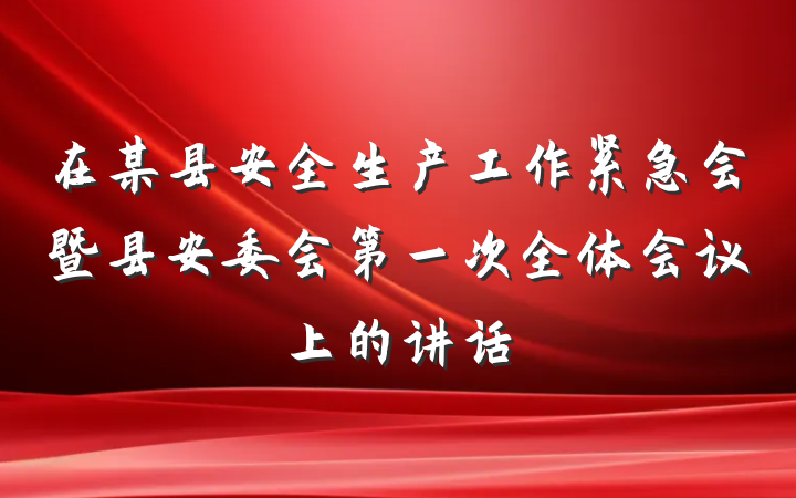 在某县安全生产工作紧急会暨县安委会第一次全体会议上的讲话