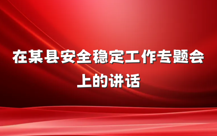 在某县安全稳定工作专题会上的讲话