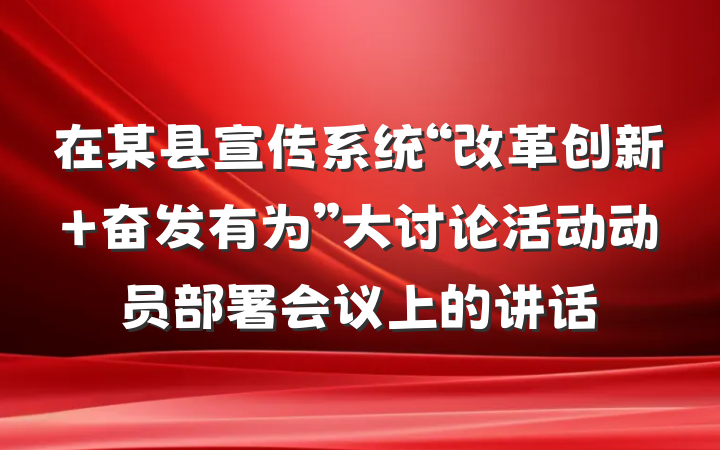 在某县宣传系统“改革创新 奋发有为”大讨论活动动员部署会议上的讲话