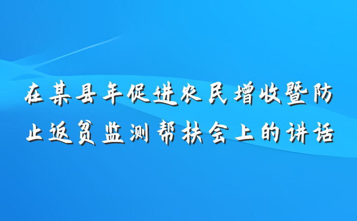 在某县年促进农民增收暨防止返贫监测帮扶会上的讲话