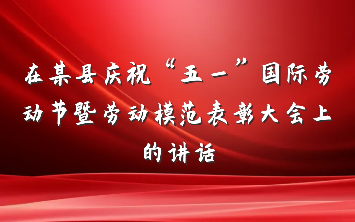 在某县庆祝“五一”国际劳动节暨劳动模范表彰大会上的讲话