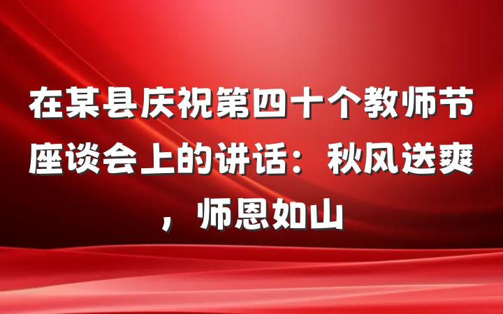 在某县庆祝第四十个教师节座谈会上的讲话：秋风送爽，师恩如山