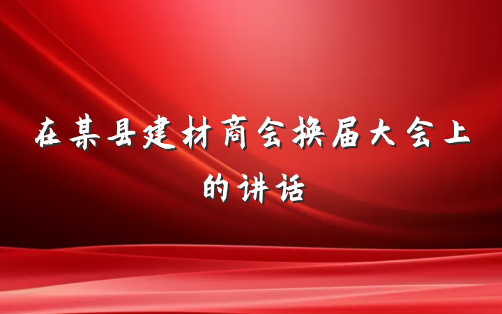 在某县建材商会换届大会上的讲话