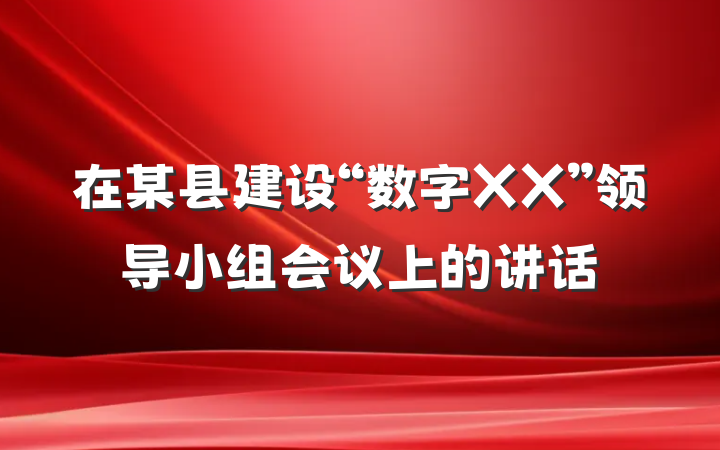 在某县建设“数字XX”领导小组会议上的讲话