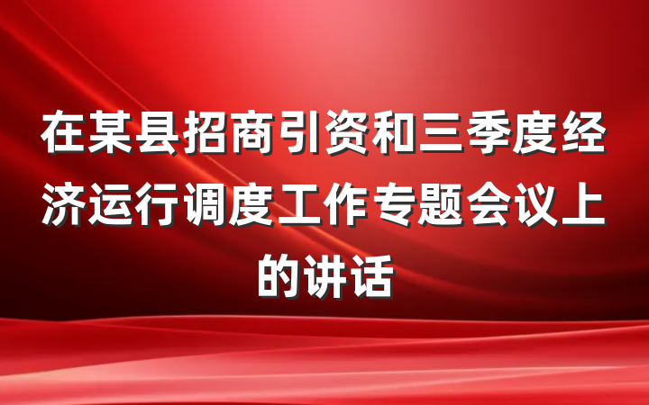 在某县招商引资和三季度经济运行调度工作专题会议上的讲话