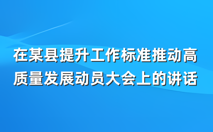 在某县提升工作标准推动高质量发展动员大会上的讲话