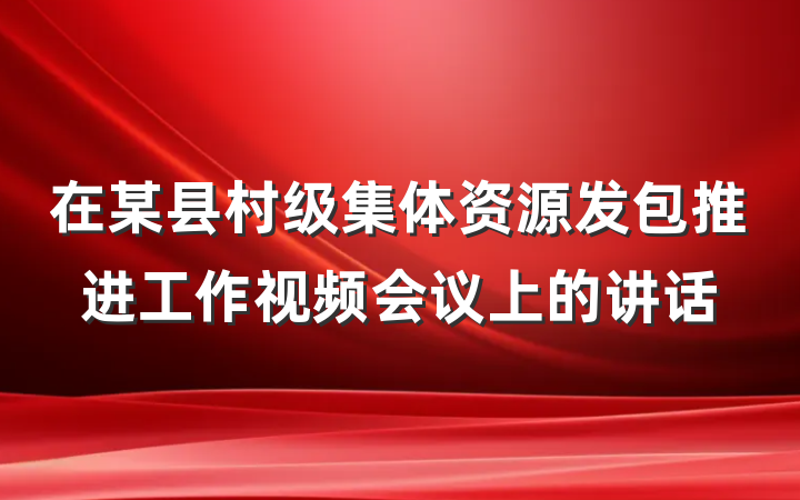 在某县村级集体资源发包推进工作视频会议上的讲话