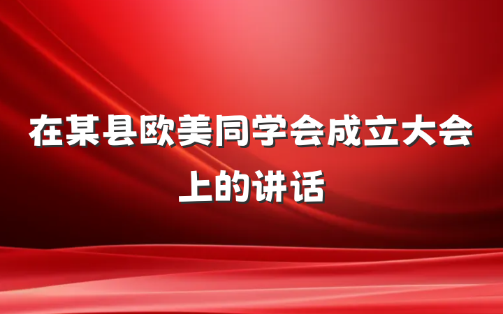 在某县欧美同学会成立大会上的讲话