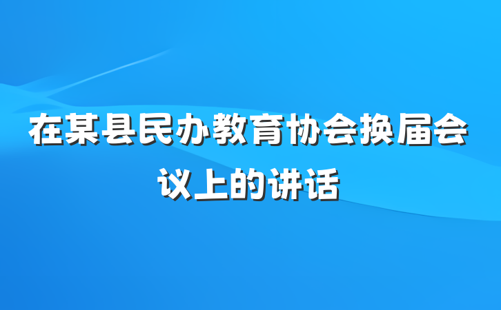在某县民办教育协会换届会议上的讲话