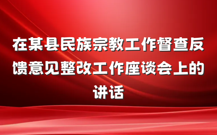 在某县民族宗教工作督查反馈意见整改工作座谈会上的讲话