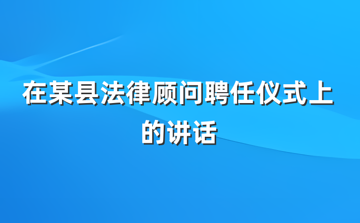 在某县法律顾问聘任仪式上的讲话