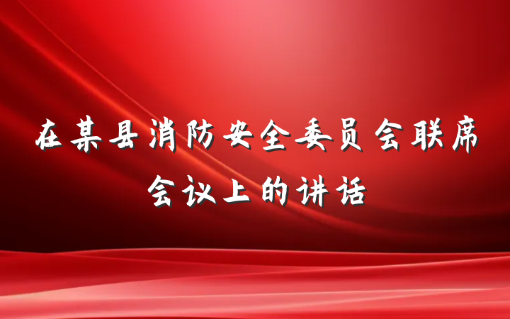 在某县消防安全委员会联席会议上的讲话