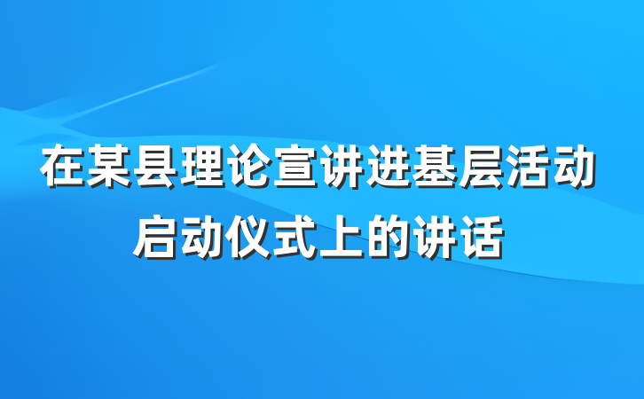 在某县理论宣讲进基层活动启动仪式上的讲话