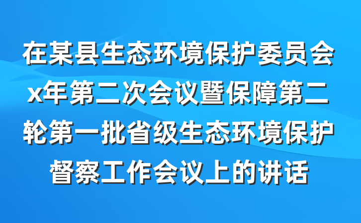 在某县生态环境保护委员会x年第二次会议暨保障第二轮第一批省级生态环境保护督察工作会议上的讲话