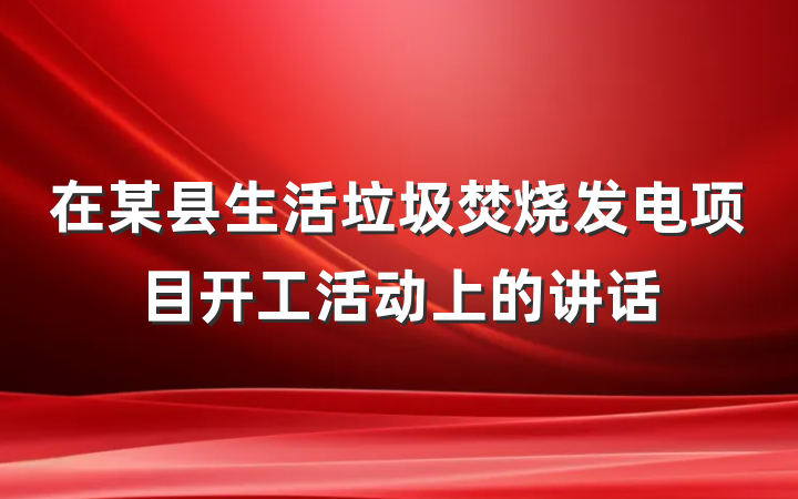 在某县生活垃圾焚烧发电项目开工活动上的讲话