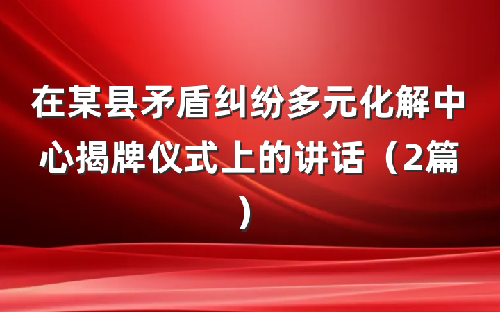 在某县矛盾纠纷多元化解中心揭牌仪式上的讲话（2篇）