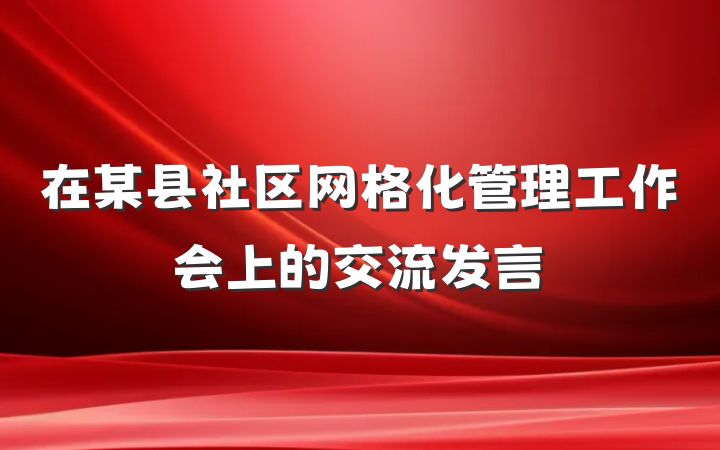 在某县社区网格化管理工作会上的交流发言