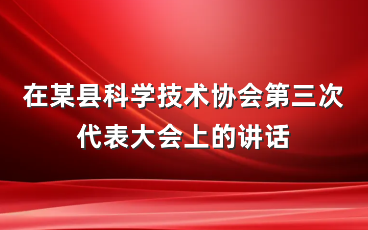 在某县科学技术协会第三次代表大会上的讲话