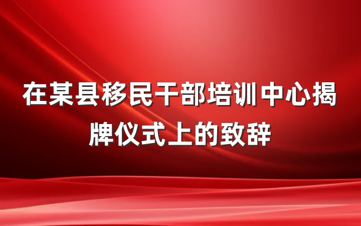 在某县移民干部培训中心揭牌仪式上的致辞