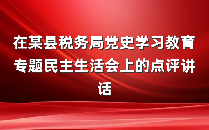 在某县税务局党史学习教育专题民主生活会上的点评讲话