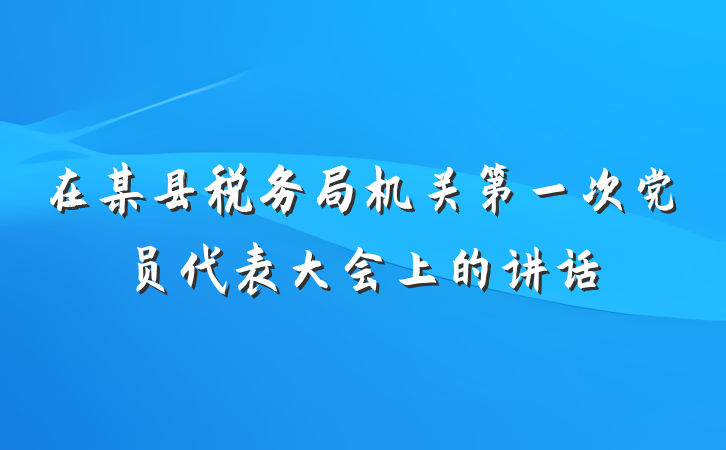 在某县税务局机关第一次党员代表大会上的讲话