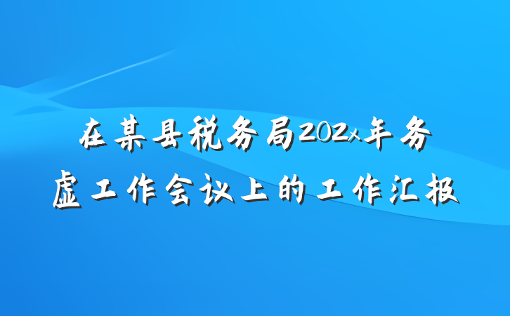 在某县税务局202x年务虚工作会议上的工作汇报