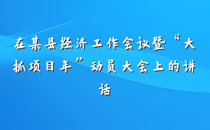 在某县经济工作会议暨“大抓项目年”动员大会上的讲话