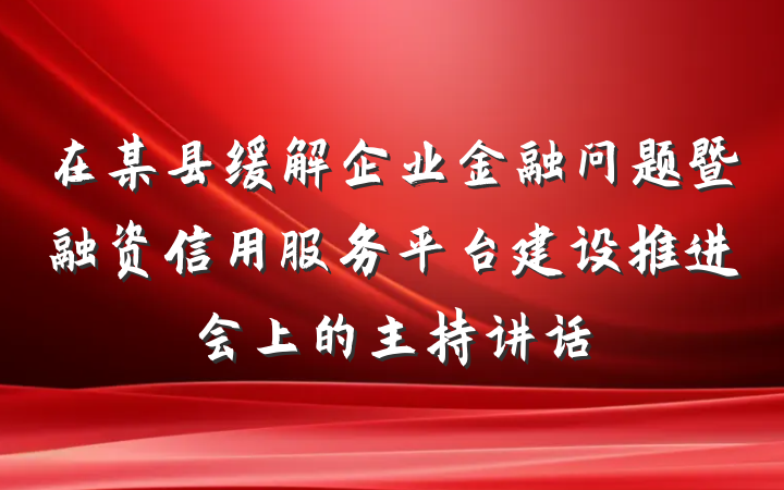 在某县缓解企业金融问题暨融资信用服务平台建设推进会上的主持讲话